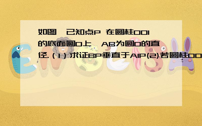 如图,已知点P 在圆柱OO1的底面圆O上,AB为圆O的直径.（1）求证BP垂直于A1P(2)若圆柱OO1的体积V为12π,OA=2 ∠AOP=120°求异面直线A1B与AP所成的角（用反三角函数值表示结果）.