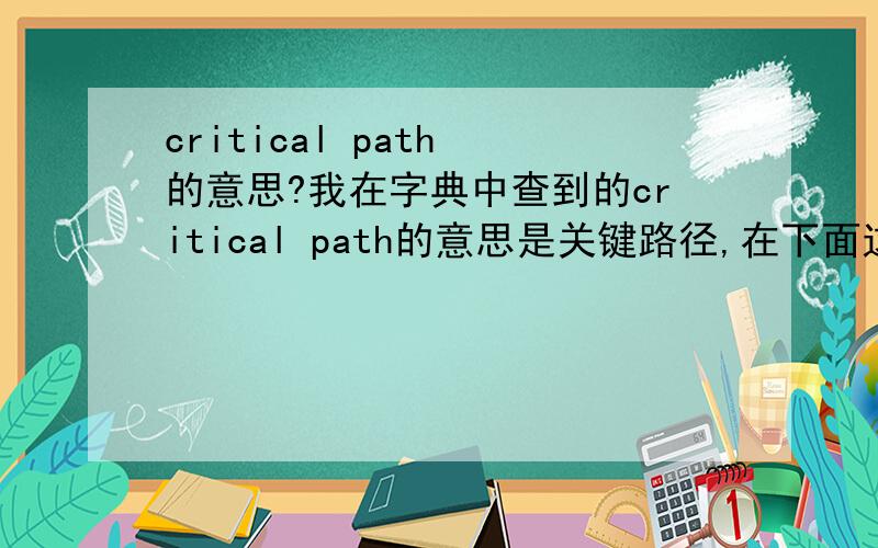 critical path 的意思?我在字典中查到的critical path的意思是关键路径,在下面这句话中应当怎样翻译?a reduction of the reactor building volume and footprint has the added benefit or reducing the size of the building witch is