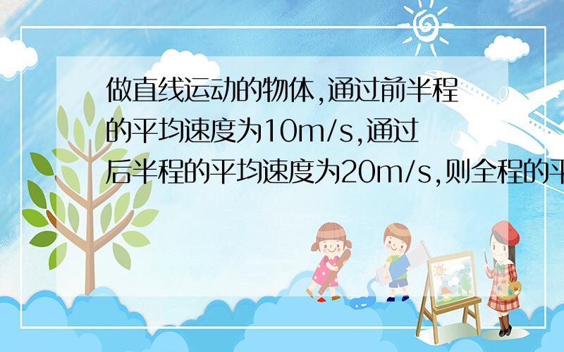 做直线运动的物体,通过前半程的平均速度为10m/s,通过后半程的平均速度为20m/s,则全程的平均速度为（ ）