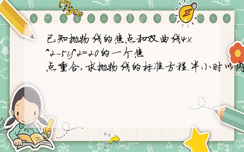 已知抛物线的焦点和双曲线4x^2-5y^2=20的一个焦点重合,求抛物线的标准方程.半小时以内回答出来的网友在奖10分！