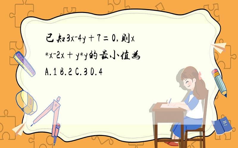 已知3x-4y+7=0,则x*x-2x+y*y的最小值为A.1 B.2 C.3 D.4