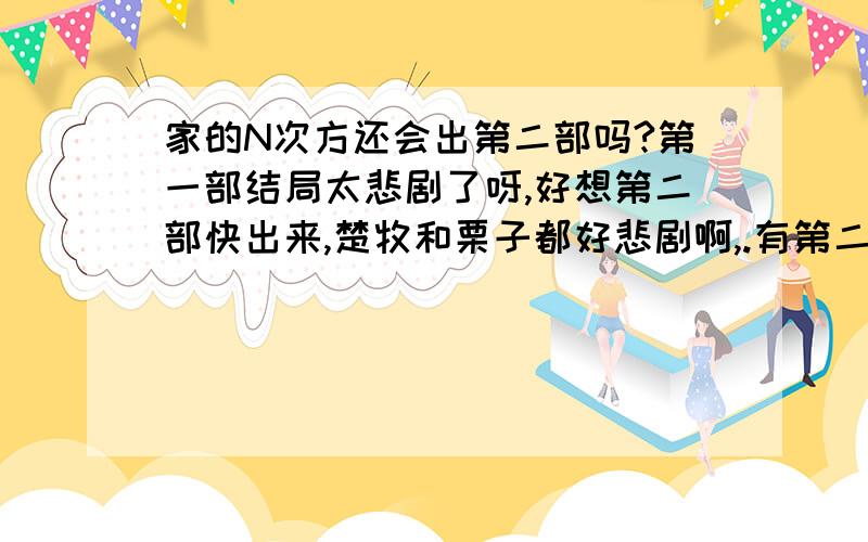 家的N次方还会出第二部吗?第一部结局太悲剧了呀,好想第二部快出来,楚牧和栗子都好悲剧啊,.有第二部吗?