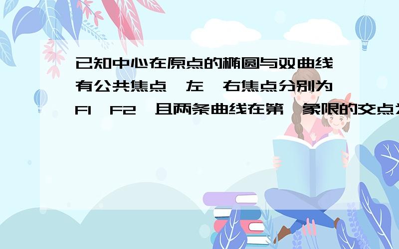 已知中心在原点的椭圆与双曲线有公共焦点,左、右焦点分别为F1、F2,且两条曲线在第一象限的交点为P,三角0分形PF1F2是以PF1为底边的等腰三角形.若PF1等于10,椭圆与双曲线的离心率分别为e1,e2,