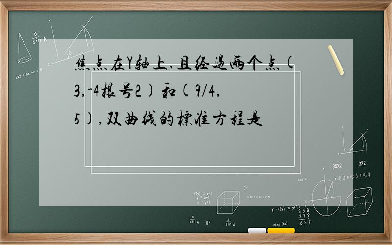 焦点在Y轴上,且经过两个点(3,-4根号2)和(9/4,5),双曲线的标准方程是