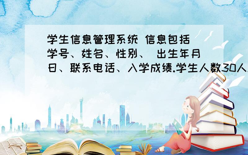 学生信息管理系统 信息包括 学号、姓名、性别、 出生年月日、联系电话、入学成绩.学生人数30人.程序功能链表就行,要求学生基本信息输入 输出 插入 删除 排序 查询 修改 数据保存机及打