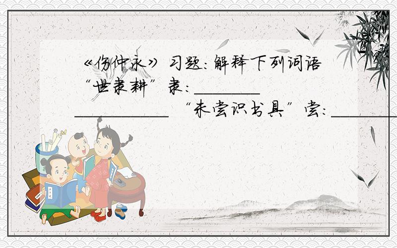 《伤仲永》习题：解释下列词语“世隶耕”隶:_________________ “未尝识书具”尝：________________________“父异焉”焉：________________“即书诗四句”书：_________________________“并自为其名”自:_____