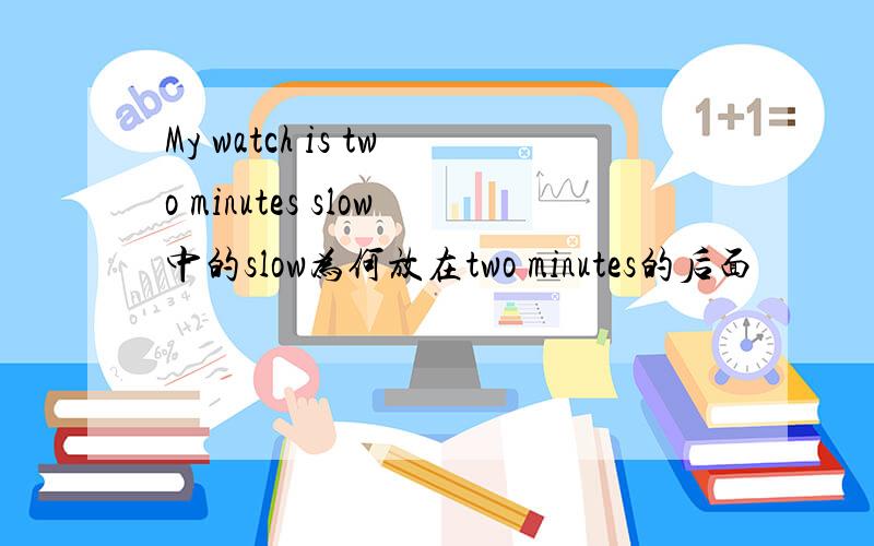 My watch is two minutes slow中的slow为何放在two minutes的后面