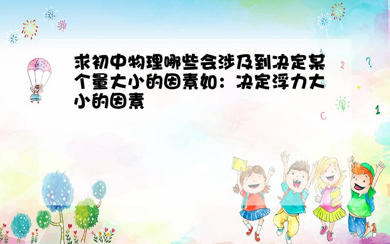 求初中物理哪些会涉及到决定某个量大小的因素如：决定浮力大小的因素