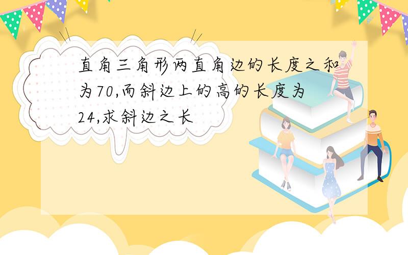 直角三角形两直角边的长度之和为70,而斜边上的高的长度为24,求斜边之长