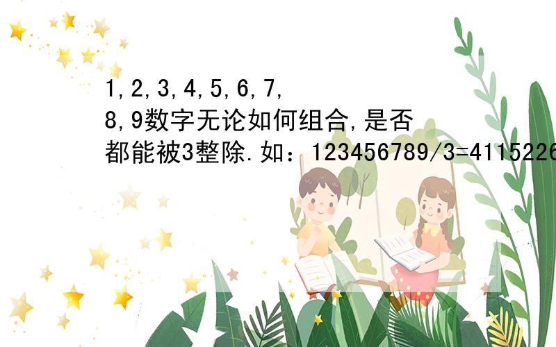 1,2,3,4,5,6,7,8,9数字无论如何组合,是否都能被3整除.如：123456789/3=41152263369258147/3=123086049