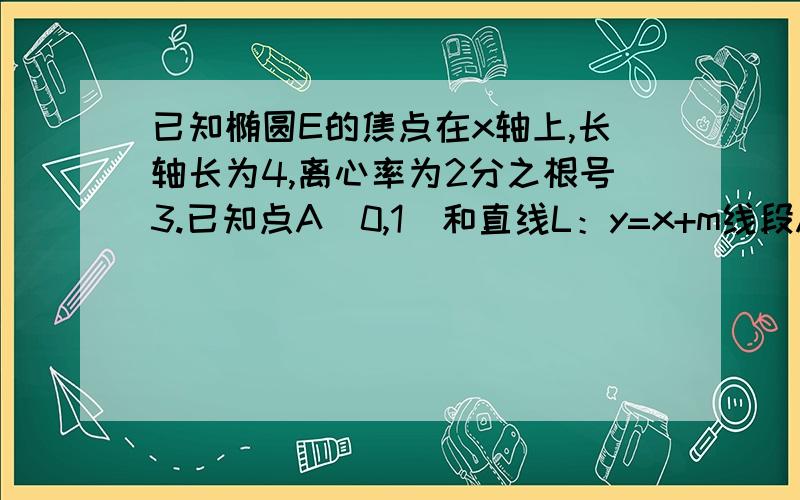 已知椭圆E的焦点在x轴上,长轴长为4,离心率为2分之根号3.已知点A(0,1)和直线L：y=x+m线段AB是椭圆E的一条弦,且直线L垂直平分弦AB,求实数m的值