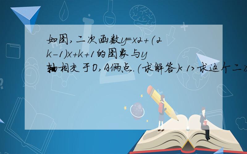 如图,二次函数y=x2+(2k-1)x+k+1的图象与y轴相交于O,A俩点.(求解答）＜1＞求这个二次函数解析式.求B点坐标对于2题中点B,在抛物线上是否存在点P,使得角POB=90度,若存在,求出点P的坐标,若不存在请