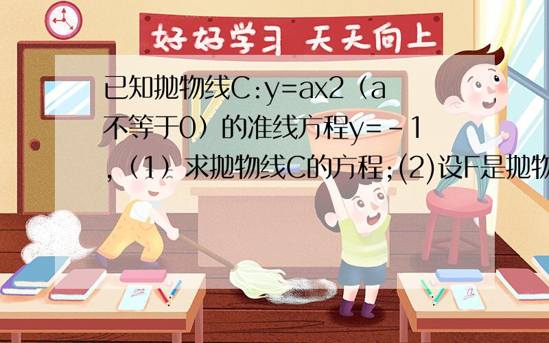 已知抛物线C:y=ax2（a不等于0）的准线方程y=-1,（1）求抛物线C的方程;(2)设F是抛物线C的焦点,直线l:y=kx+b,(k不等于0）与抛物线C交于A,B两点,记直线AF.BF的斜率之和为m,求常数m,使得对于任意的实数