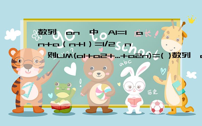 数列{an}中,A1=1,an+a（n+1）=1/2^n,则LIM(a1+a2+...+a2n)=( )数列{an}中,A1=1,an+a（n+1）=1/2^n,则LIM(a1+a2+...+a2n)=(