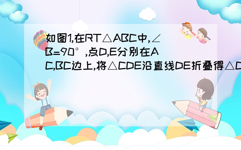 如图1,在RT△ABC中,∠B=90°,点D,E分别在AC,BC边上,将△CDE沿直线DE折叠得△C'DE.（1）如图2,D好是AC中点,且折叠后使得C'点与A点重合,∠BAE=10°.①找出图中是轴对称图形的三角形,并说出其对称轴.②