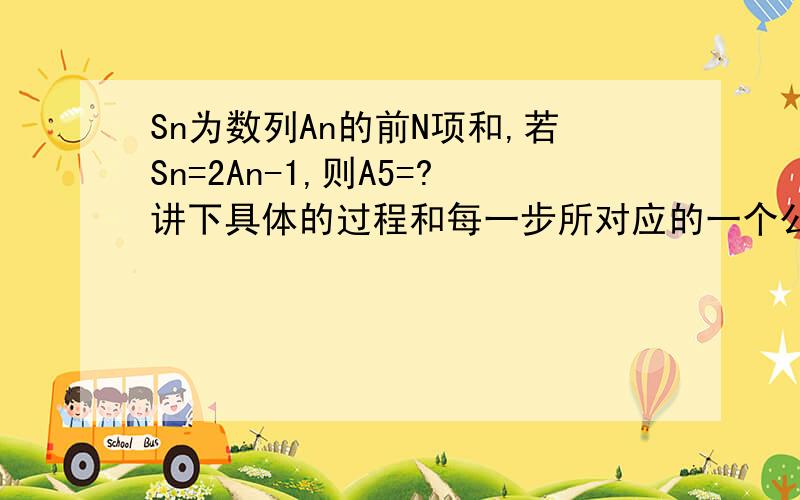 Sn为数列An的前N项和,若Sn=2An-1,则A5=?讲下具体的过程和每一步所对应的一个公式 一个一个算？有没有简单点的公式什么之类的？每步公式麻烦告诉我是为什么