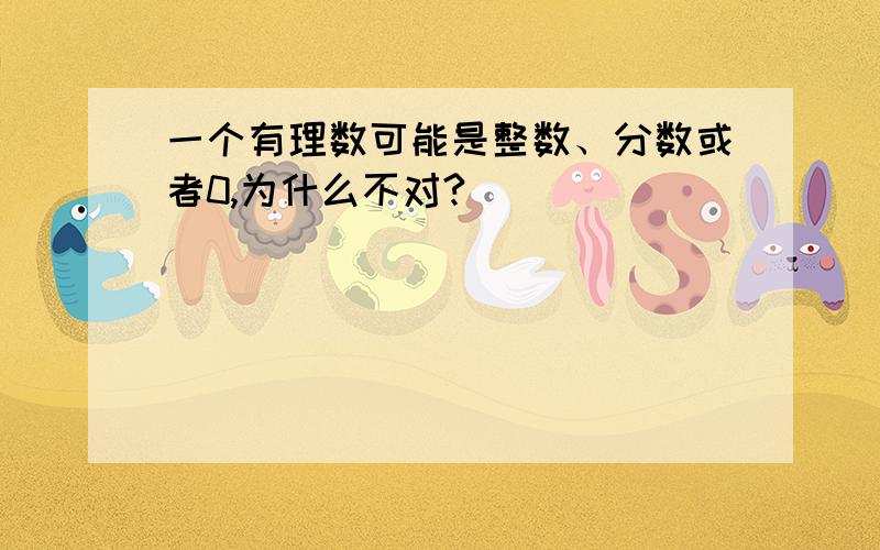 一个有理数可能是整数、分数或者0,为什么不对?