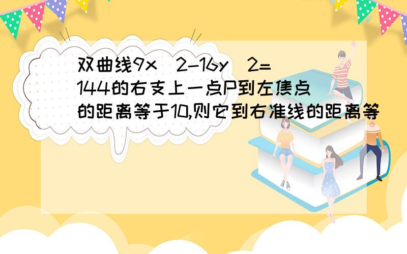 双曲线9x^2-16y^2=144的右支上一点P到左焦点的距离等于10,则它到右准线的距离等