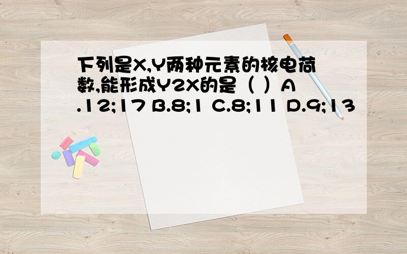 下列是X,Y两种元素的核电荷数,能形成Y2X的是（ ）A.12;17 B.8;1 C.8;11 D.9;13