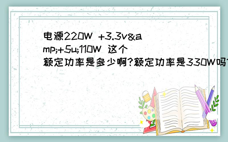 电源220W +3.3v&+5u;110W 这个额定功率是多少啊?额定功率是330W吗?