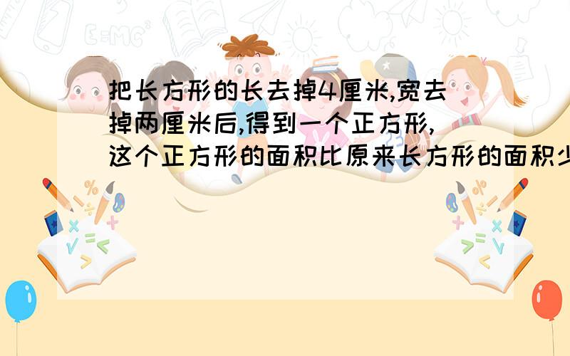 把长方形的长去掉4厘米,宽去掉两厘米后,得到一个正方形,这个正方形的面积比原来长方形的面积少74平方厘米,原来长方形的面积（ ）.补充说明