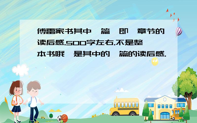 傅雷家书其中一篇,即一章节的读后感.500字左右.不是整本书哦,是其中的一篇的读后感.