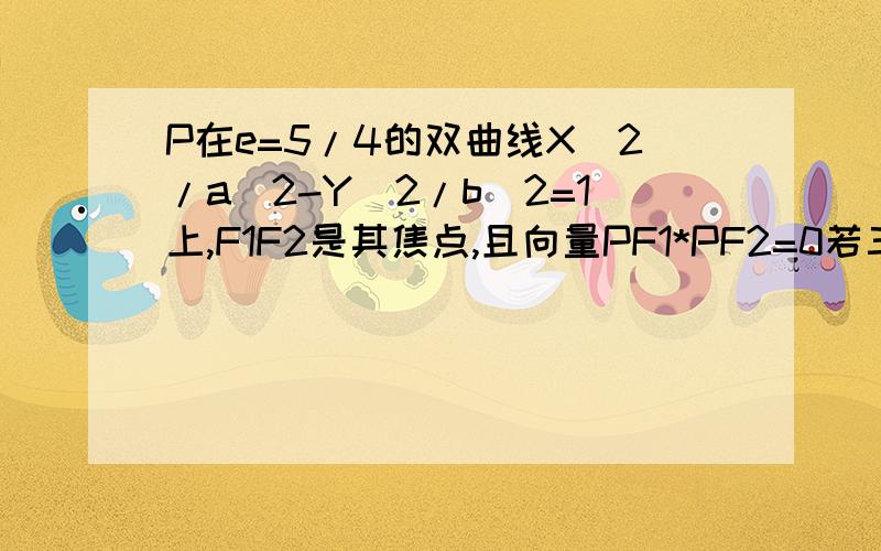 P在e=5/4的双曲线X^2/a^2-Y^2/b^2=1上,F1F2是其焦点,且向量PF1*PF2=0若三角形F1PF2的面积为9求A+B　过程