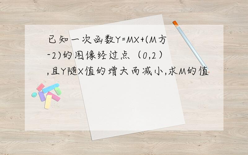 已知一次函数Y=MX+(M方-2)的图像经过点（0,2）,且Y随X值的增大而减小,求M的值