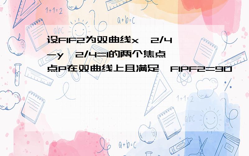 设F1F2为双曲线x^2/4-y^2/4=1的两个焦点,点P在双曲线上且满足∠F1PF2=90°,求三角形F1PF2的周长和面积