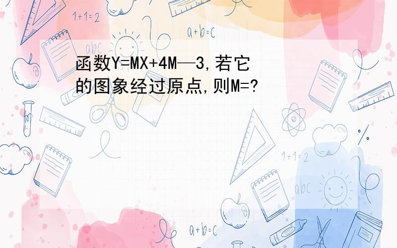 函数Y=MX+4M—3,若它的图象经过原点,则M=?