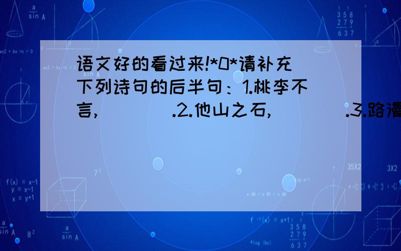 语文好的看过来!*0*请补充下列诗句的后半句：1.桃李不言,＿＿＿＿.2.他山之石,＿＿＿＿.3.路漫漫其修远兮,＿＿＿＿＿＿＿.4.人无远虑,＿＿＿＿.5.吾生也有涯,＿＿＿＿＿.