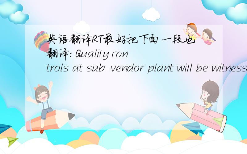 英语翻译RT最好把下面一段也翻译:Quality controls at sub-vendor plant will be witnessed by Contractor and by Vendor,following the same requirements and procedures defined for others inspections at vendor’s workshops and strictly followi