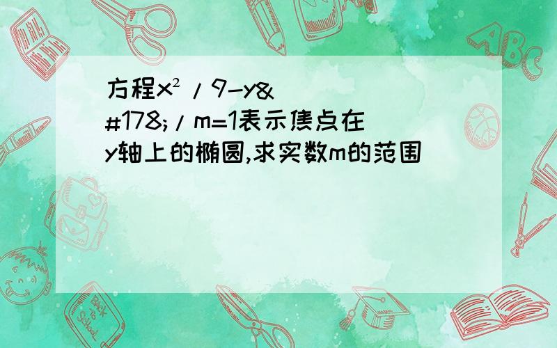 方程x²/9-y²/m=1表示焦点在y轴上的椭圆,求实数m的范围