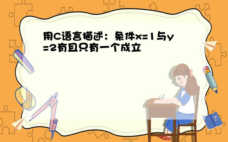 用C语言描述：条件x=1与y=2有且只有一个成立