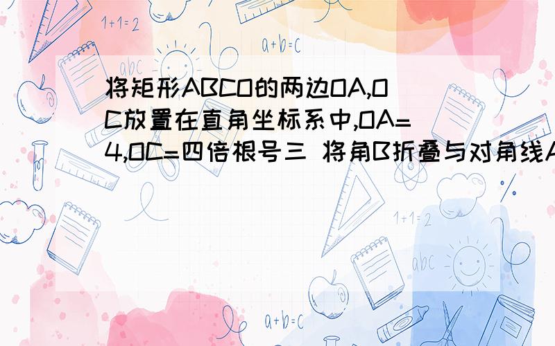 将矩形ABCO的两边OA,OC放置在直角坐标系中,OA=4,OC=四倍根号三 将角B折叠与对角线AC上的点D处,折痕为CE,求过点D的反比例函数的解析式