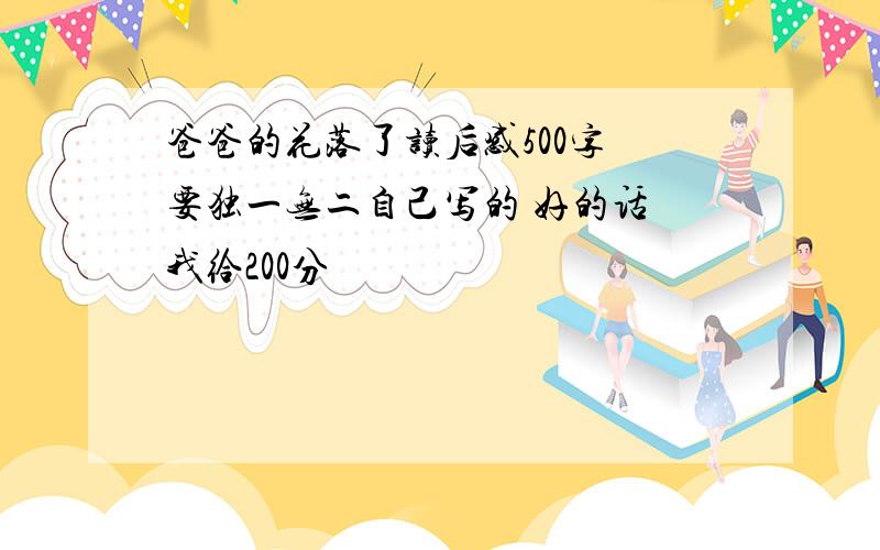 爸爸的花落了读后感500字 要独一无二自己写的 好的话 我给200分