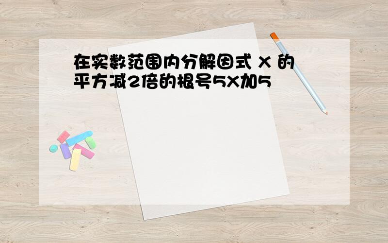 在实数范围内分解因式 X 的平方减2倍的根号5X加5