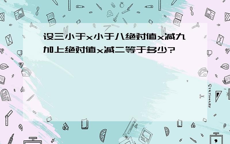 设三小于x小于八绝对值x减九加上绝对值x减二等于多少?