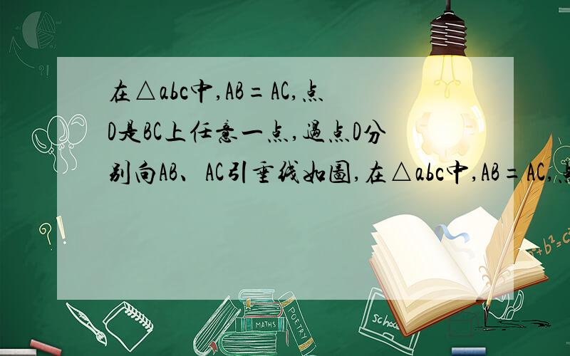 在△abc中,AB=AC,点D是BC上任意一点,过点D分别向AB、AC引垂线如图,在△abc中,AB=AC,点D是BC上任意一点,过点D分别向AB、AC引垂线,垂足分别为E、F,CG是AB边上的高.（1）DE、DF、CG的长之间存在着怎样的