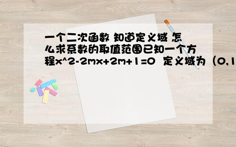 一个二次函数 知道定义域 怎么求系数的取值范围已知一个方程x^2-2mx+2m+1=0  定义域为（0,1],有实数解 求m的取值范围