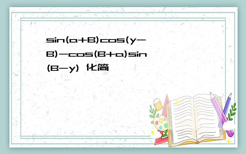 sin(a+B)cos(y-B)-cos(B+a)sin(B-y) 化简