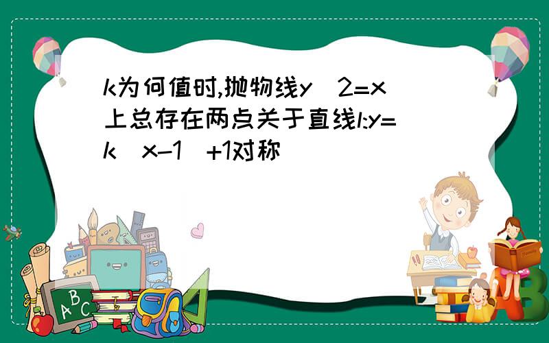 k为何值时,抛物线y^2=x上总存在两点关于直线l:y=k(x-1)+1对称