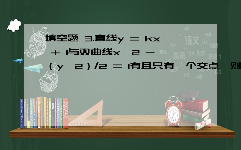 填空题 3.直线y = kx + 1与双曲线x^2 - （y^2）/2 = 1有且只有一个交点,则k的值为（ ）.（注：x^2 - （y^2）/2 = 1就是x平方- （y平方）/2 = 1） 我不大理解!填什么?写出理由或解题思路和计算过程和步