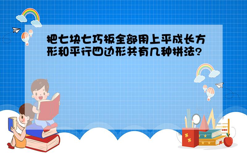 把七块七巧板全部用上平成长方形和平行四边形共有几种拼法?