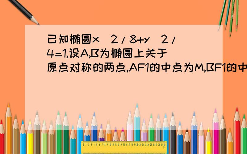 已知椭圆x^2/8+y^2/4=1,设A,B为椭圆上关于原点对称的两点,AF1的中点为M,BF1的中点为N,若原点O在以线段MN为直径的圆上（1）证明点A在定圆上（2）设直线AB的斜率为k,若k>=根号3,求e的取值范围