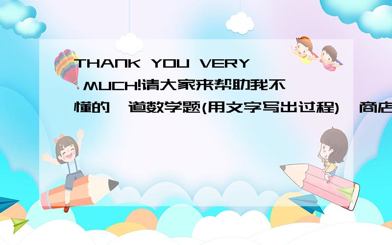 THANK YOU VERY MUCH!请大家来帮助我不懂的一道数学题(用文字写出过程)一商店把货物按标价的9折出售,仍可获利20%,如果该货物进价为每件21元,则每件的标价为多少元?