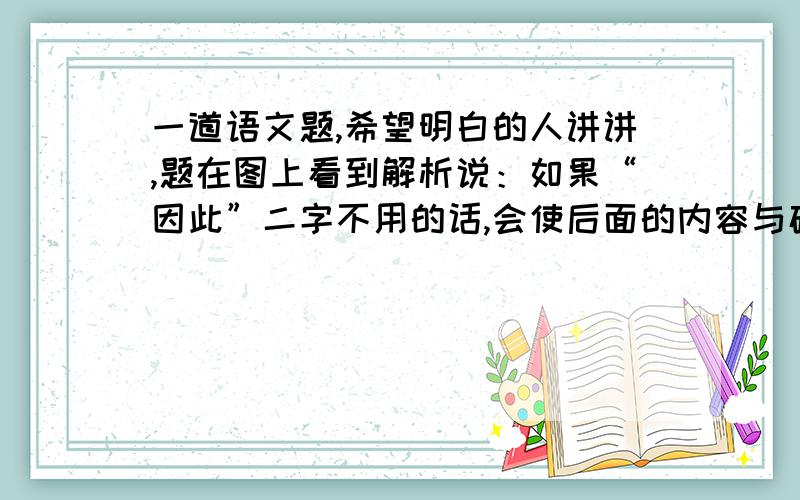 一道语文题,希望明白的人讲讲,题在图上看到解析说：如果“因此”二字不用的话,会使后面的内容与破折号后的内容相连,这样会引起误解.