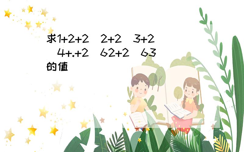 求1+2+2^2+2^3+2^4+.+2^62+2^63的值