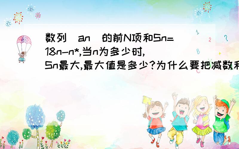 数列[an]的前N项和Sn=18n-n*,当n为多少时,Sn最大,最大值是多少?为什么要把减数和 被减数 调过来呢