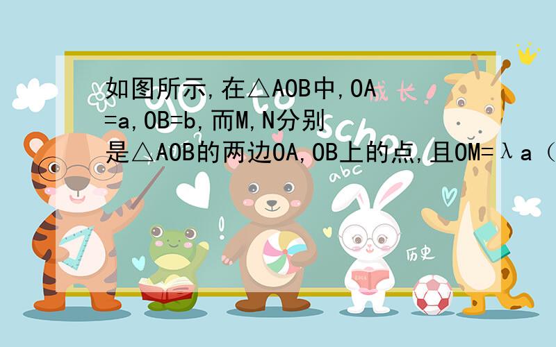 如图所示,在△AOB中,OA=a,OB=b,而M,N分别是△AOB的两边OA,OB上的点,且OM=λa（0<λ<1）,ON=μb（0<μ<1）,设BM与AN相交于P,试将向量OP=p用a,吧表示出来.我做过了- -可是直觉答案就不对./>